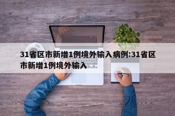 31省区市新增1例境外输入病例:31省区市新增1例境外输入