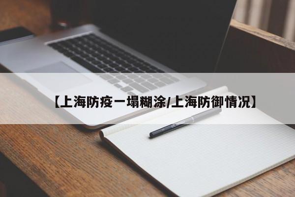 【上海防疫一塌糊涂/上海防御情况】