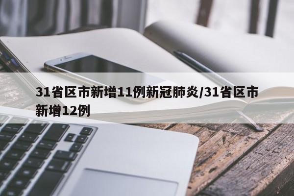 31省区市新增11例新冠肺炎/31省区市新增12例