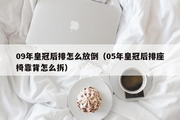 09年皇冠后排怎么放倒(05年皇冠后排座椅靠背怎么拆)