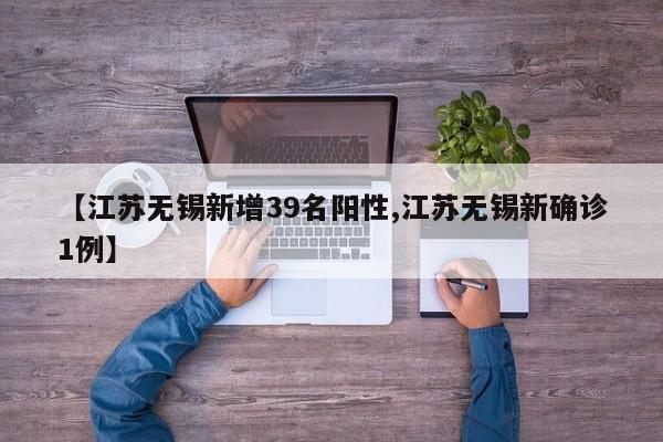 【江苏无锡新增39名阳性,江苏无锡新确诊1例】