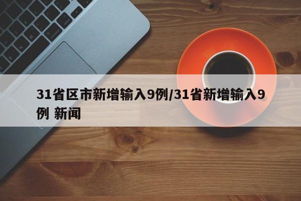 31省区市新增输入9例/31省新增输入9例 新闻