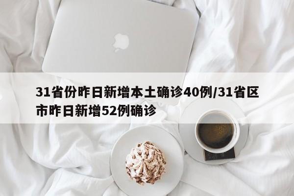 31省份昨日新增本土确诊40例/31省区市昨日新增52例确诊