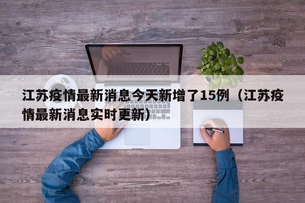江苏疫情最新消息今天新增了15例(江苏疫情最新消息实时更新)