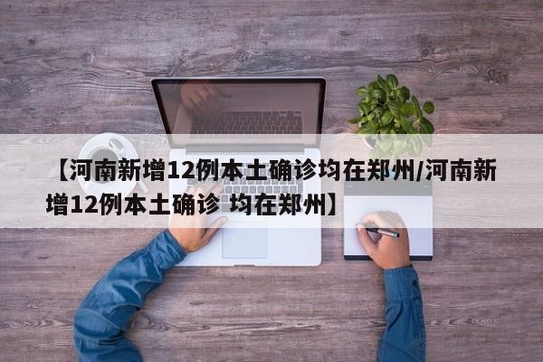 【河南新增12例本土确诊均在郑州/河南新增12例本土确诊 均在郑州】