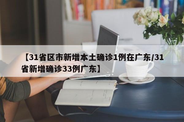 【31省区市新增本土确诊1例在广东/31省新增确诊33例广东】
