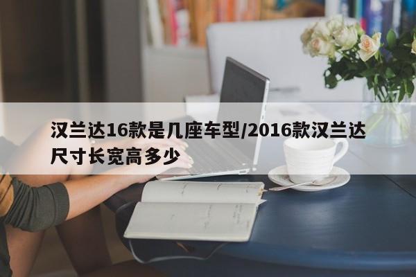 汉兰达16款是几座车型/2016款汉兰达尺寸长宽高多少