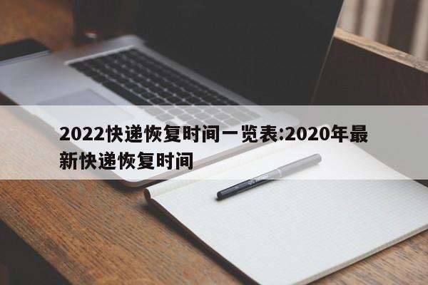 2022快递恢复时间一览表:2020年最新快递恢复时间