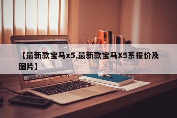 【最新款宝马x5,最新款宝马X5系报价及图片】