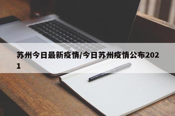 苏州今日最新疫情/今日苏州疫情公布2021