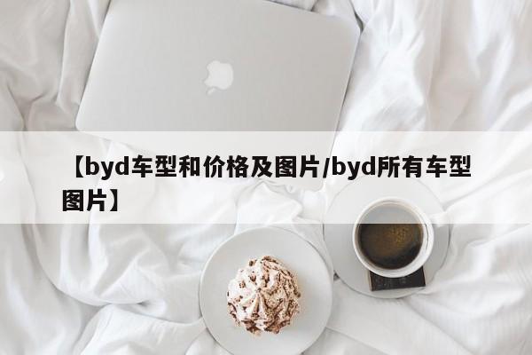 【byd车型和价格及图片/byd所有车型图片】