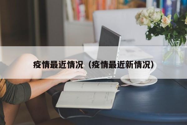 疫情最近情况(疫情最近新情况)