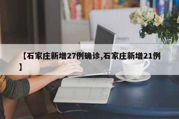 【石家庄新增27例确诊,石家庄新增21例】