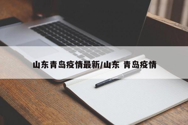 山东青岛疫情最新/山东 青岛疫情