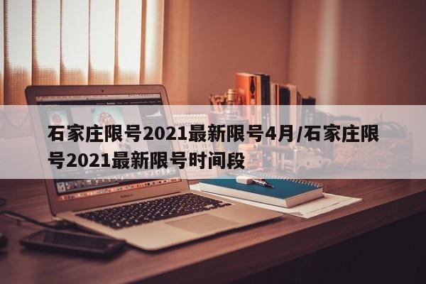 石家庄限号2021最新限号4月/石家庄限号2021最新限号时间段