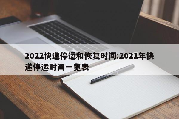2022快递停运和恢复时间:2021年快递停运时间一览表