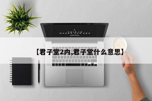 【君子堂2内,君子堂什么意思】