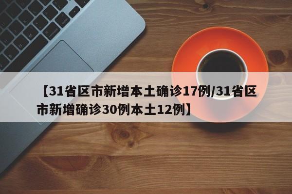 【31省区市新增本土确诊17例/31省区市新增确诊30例本土12例】