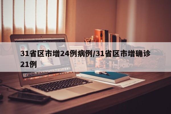 31省区市增24例病例/31省区市增确诊21例