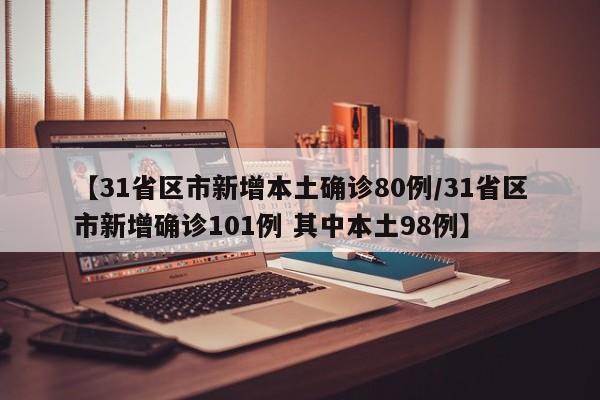 【31省区市新增本土确诊80例/31省区市新增确诊101例 其中本土98例】