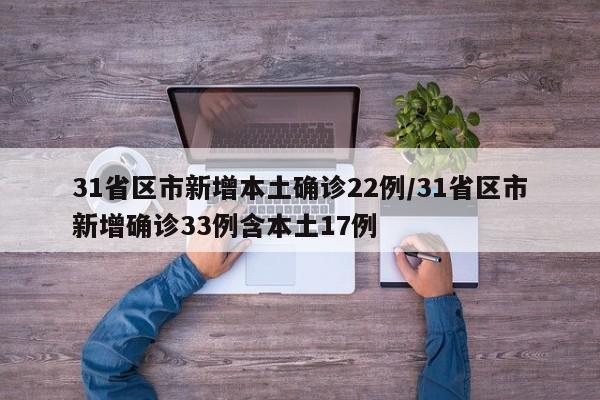 31省区市新增本土确诊22例/31省区市新增确诊33例含本土17例