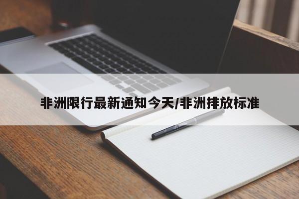 非洲限行最新通知今天/非洲排放标准