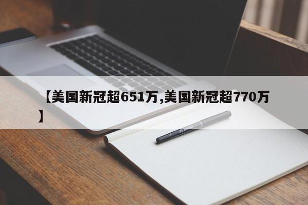 【美国新冠超651万,美国新冠超770万】