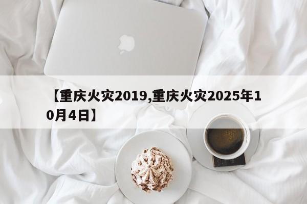 【重庆火灾2019,重庆火灾2025年10月4日】