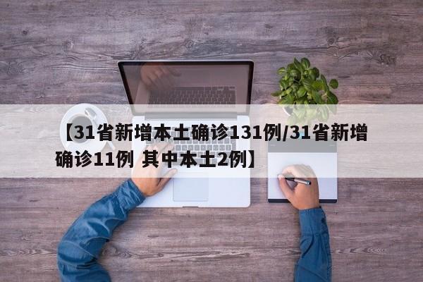 【31省新增本土确诊131例/31省新增确诊11例 其中本土2例】