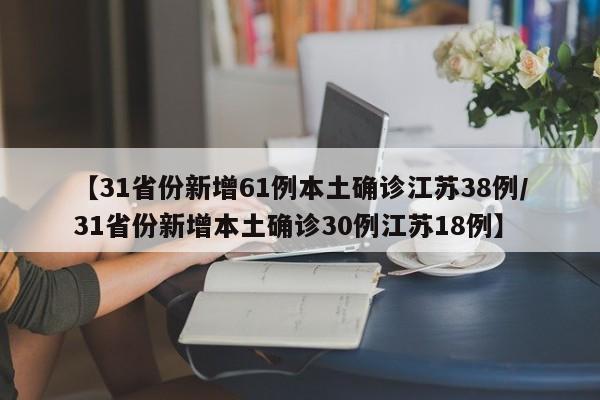 【31省份新增61例本土确诊江苏38例/31省份新增本土确诊30例江苏18例】