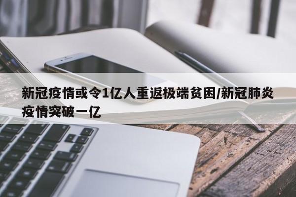 新冠疫情或令1亿人重返极端贫困/新冠肺炎疫情突破一亿