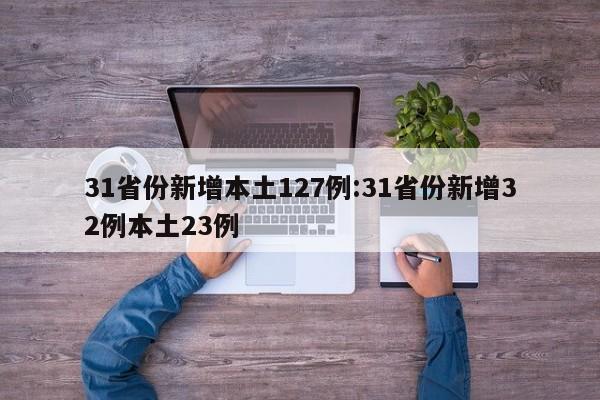 31省份新增本土127例:31省份新增32例本土23例