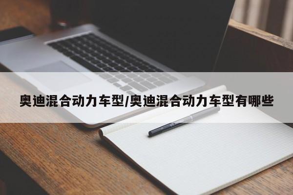 奥迪混合动力车型/奥迪混合动力车型有哪些