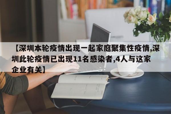 【深圳本轮疫情出现一起家庭聚集性疫情,深圳此轮疫情已出现11名感染者,4人与这家企业有关】