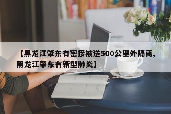 【黑龙江肇东有密接被送500公里外隔离,黑龙江肇东有新型肺炎】