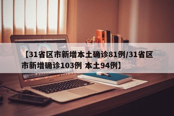 【31省区市新增本土确诊81例/31省区市新增确诊103例 本土94例】