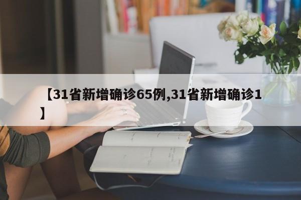 【31省新增确诊65例,31省新增确诊1】