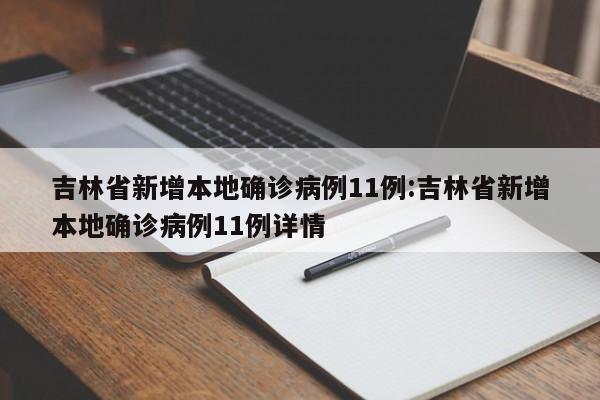 吉林省新增本地确诊病例11例:吉林省新增本地确诊病例11例详情