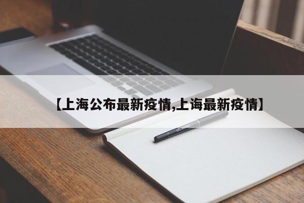 【上海公布最新疫情,上诲最新疫情】