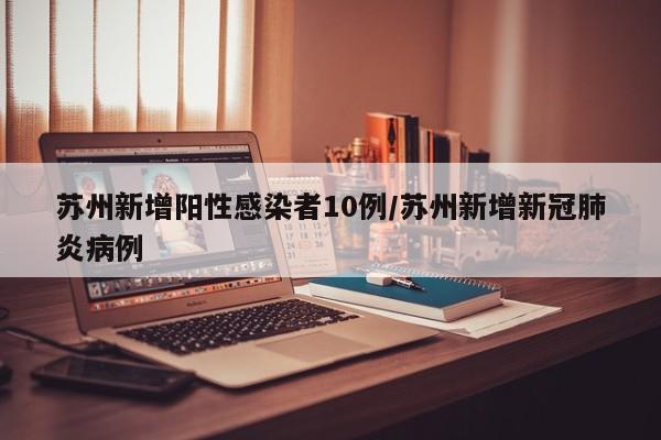 苏州新增阳性感染者10例/苏州新增新冠肺炎病例
