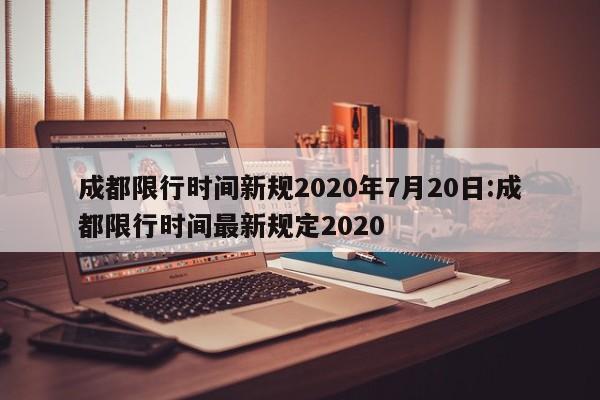成都限行时间新规2020年7月20日:成都限行时间最新规定2020