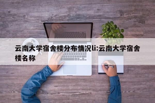 云南大学宿舍楼分布情况li:云南大学宿舍楼名称
