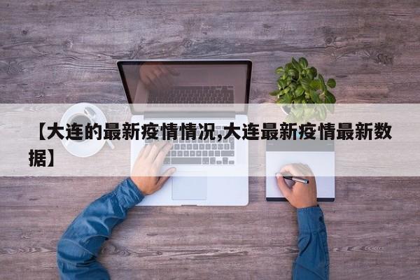 【大连的最新疫情情况,大连最新疫情最新数据】