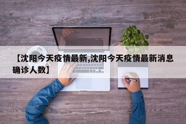 【沈阳今天疫情最新,沈阳今天疫情最新消息确诊人数】