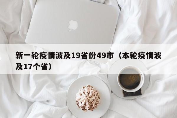 新一轮疫情波及19省份49市(本轮疫情波及17个省)