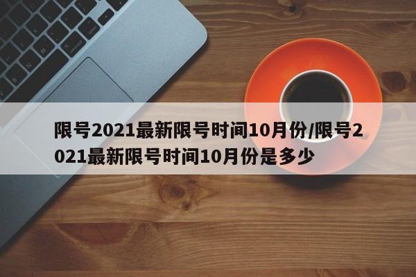 限号2021最新限号时间10月份/限号2021最新限号时间10月份是多少