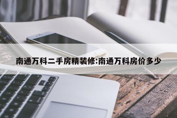 南通万科二手房精装修:南通万科房价多少