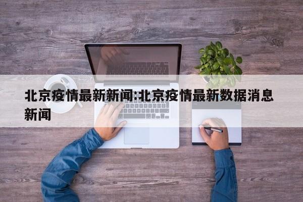北京疫情最新新闻:北京疫情最新数据消息 新闻