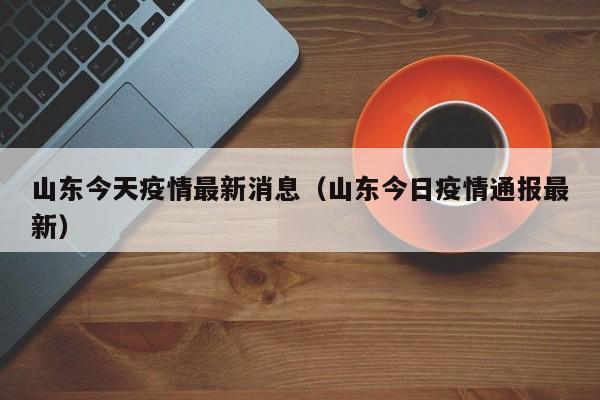 山东今天疫情最新消息(山东今日疫情通报最新)