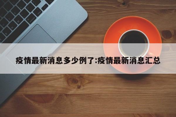 疫情最新消息多少例了:疫情最新消息汇总